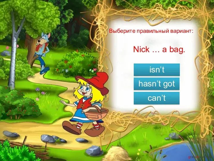 Выберите правильный вариант: Nick … a bag. isn’t hasn’t got can’t