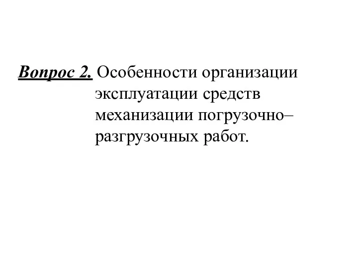 Вопрос 2. Особенности организации эксплуатации средств механизации погрузочно–разгрузочных работ.