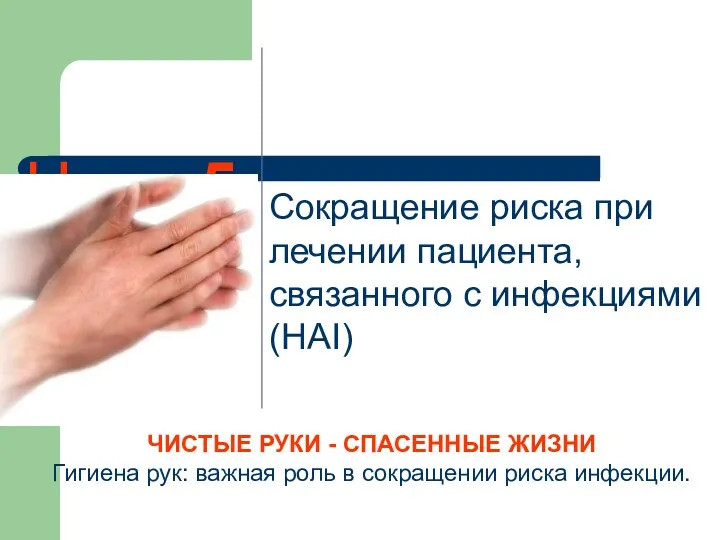 ЧИСТЫЕ РУКИ - СПАСЕННЫЕ ЖИЗНИ Гигиена рук: важная роль в сокращении риска инфекции.