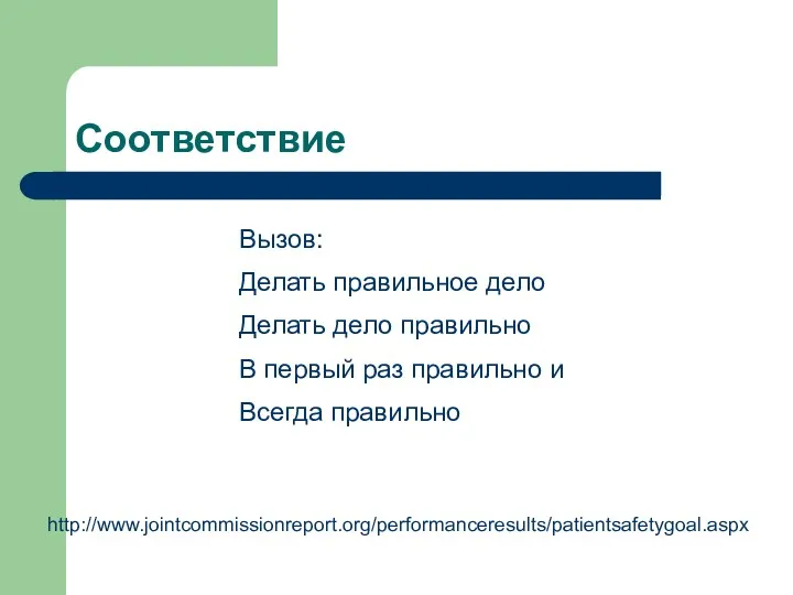 Соответствие Вызов: Делать правильное дело Делать дело правильно В первый раз правильно и Всегда правильно http://www.jointcommissionreport.org/performanceresults/patientsafetygoal.aspx