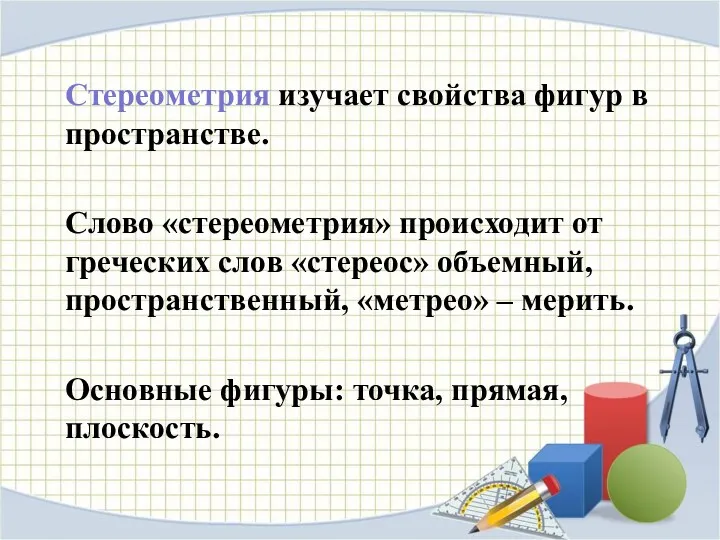 Стереометрия изучает свойства фигур в пространстве. Слово «стереометрия» происходит от