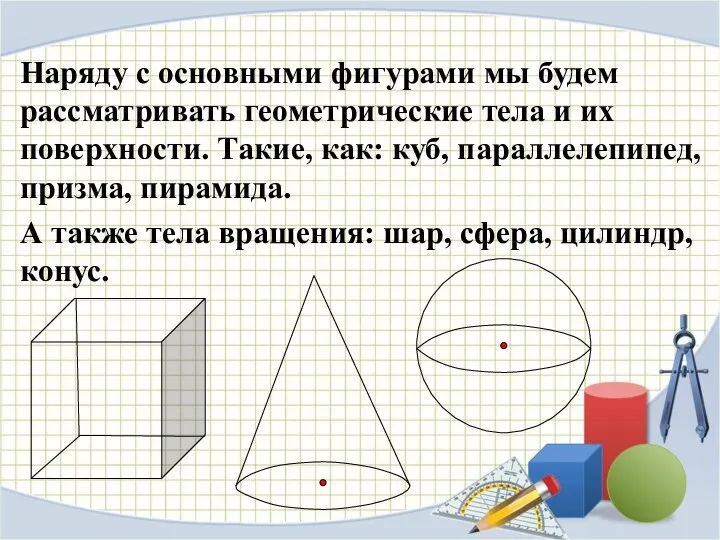 Наряду с основными фигурами мы будем рассматривать геометрические тела и