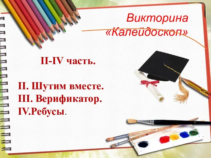 Викторина «Калейдоскоп» II-IV часть. II. Шутим вместе. III. Верификатор. IV.Ребусы.