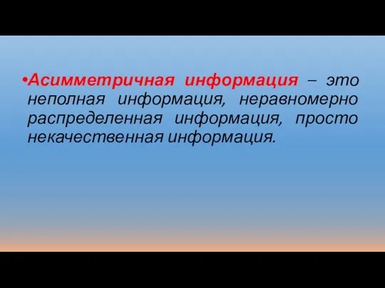 Асимметричная информация – это неполная информация, неравномерно распределенная информация, просто некачественная информация.