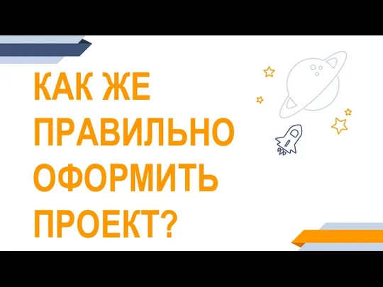 КАК ЖЕ ПРАВИЛЬНО ОФОРМИТЬ ПРОЕКТ?