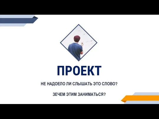 ПРОЕКТ НЕ НАДОЕЛО ЛИ СЛЫШАТЬ ЭТО СЛОВО? ЗЕЧЕМ ЭТИМ ЗАНИМАТЬСЯ?