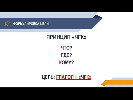 ФОРМУЛИРОВКА ЦЕЛИ ПРИНЦИП «ЧГК» ЧТО? ГДЕ? КОМУ? ЦЕЛЬ: ГЛАГОЛ + «ЧГК»