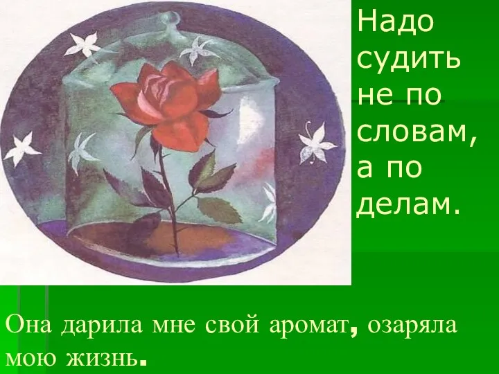 Она дарила мне свой аромат, озаряла мою жизнь. Надо судить не по словам, а по делам.