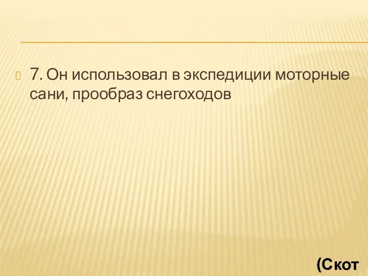 7. Он использовал в экспедиции моторные сани, прообраз снегоходов (Скотт)