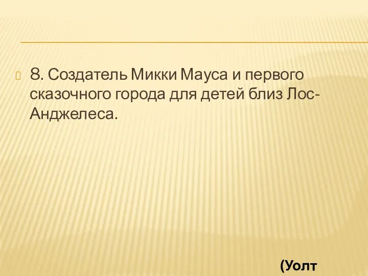 8. Создатель Микки Мауса и первого сказочного города для детей близ Лос-Анджелеса. (Уолт Дисней)