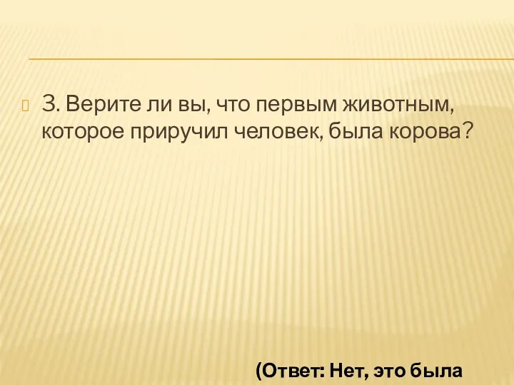 3. Верите ли вы, что первым животным, которое приручил человек,