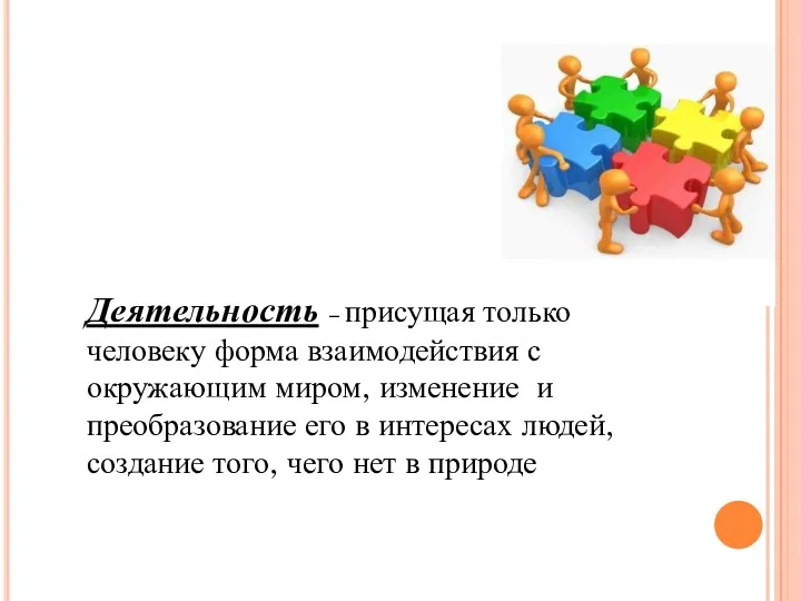 Деятельность – присущая только человеку форма взаимодействия с окружающим миром,