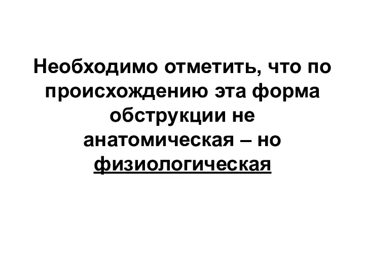 Необходимо отметить, что по происхождению эта форма обструкции не анатомическая – но физиологическая