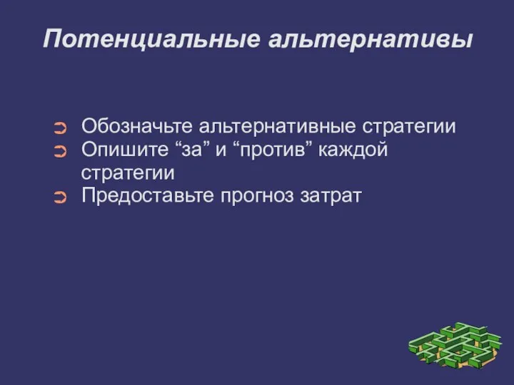 Потенциальные альтернативы Обозначьте альтернативные стратегии Опишите “за” и “против” каждой стратегии Предоставьте прогноз затрат