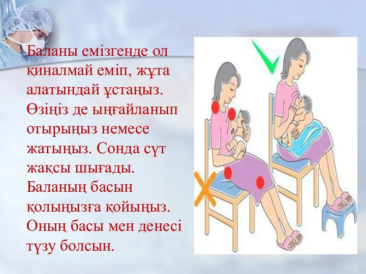 Баланы емізгенде ол қиналмай еміп, жұта алатындай ұстаңыз. Өзіңіз де