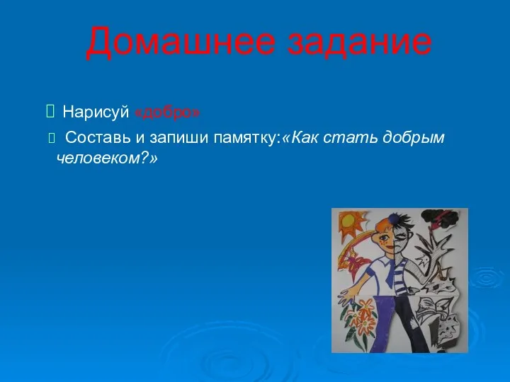 Домашнее задание Нарисуй «добро» Составь и запиши памятку:«Как стать добрым человеком?»