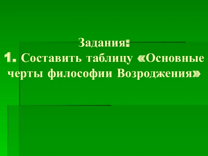 Задания: 1. Составить таблицу «Основные черты философии Возроджения»