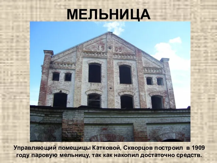 МЕЛЬНИЦА Управляющий помещицы Катковой, Скворцов построил в 1909 году паровую мельницу, так как накопил достаточно средств.