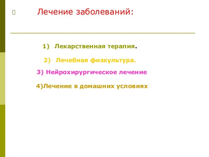 Лечение заболеваний: Лекарственная терапия. Лечебная физкультура. 3) Нейрохирургическое лечение 4)Лечение в домашних условиях