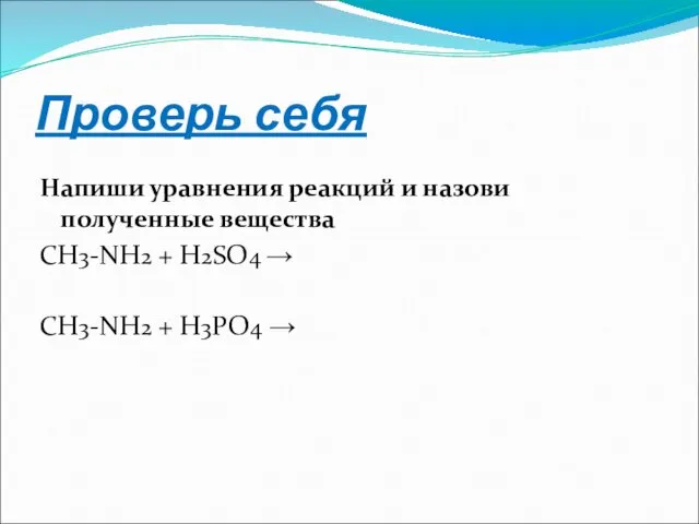 Проверь себя Напиши уравнения реакций и назови полученные вещества CH3-NH2 + H2SO4 →