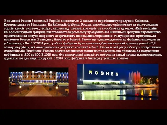 У компанії Рошен 6 заводів. В Україні знаходяться 3 заводи по виробництву продукціі: