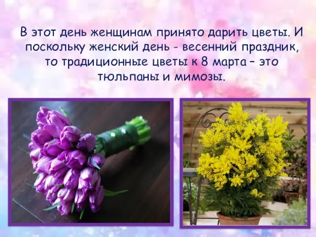 В этот день женщинам принято дарить цветы. И поскольку женский день - весенний