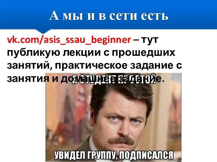 А мы и в сети есть vk.com/asis_ssau_beginner – тут публикую