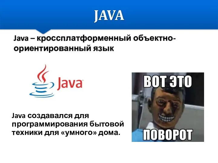 JAVA Java – кроссплатформенный объектно-ориентированный язык программирования. Java создавался для программирования бытовой техники для «умного» дома.