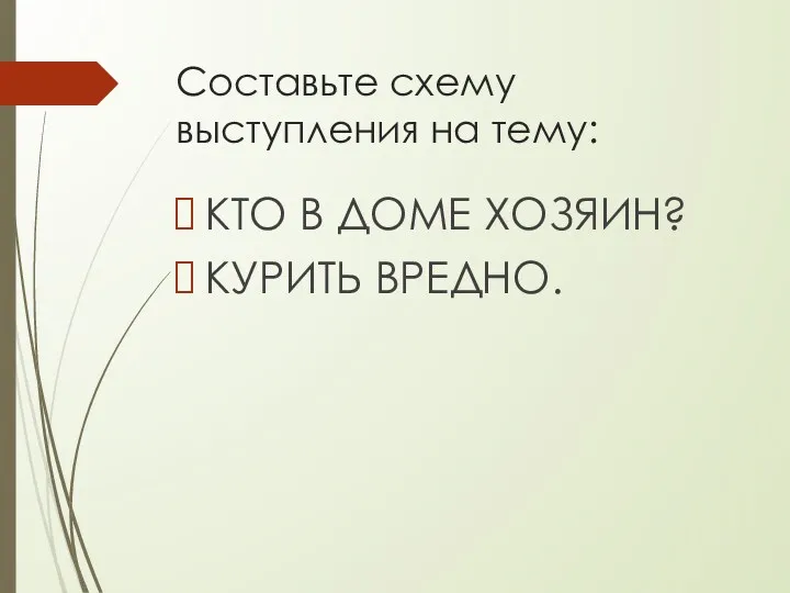 Составьте схему выступления на тему: КТО В ДОМЕ ХОЗЯИН? КУРИТЬ ВРЕДНО.