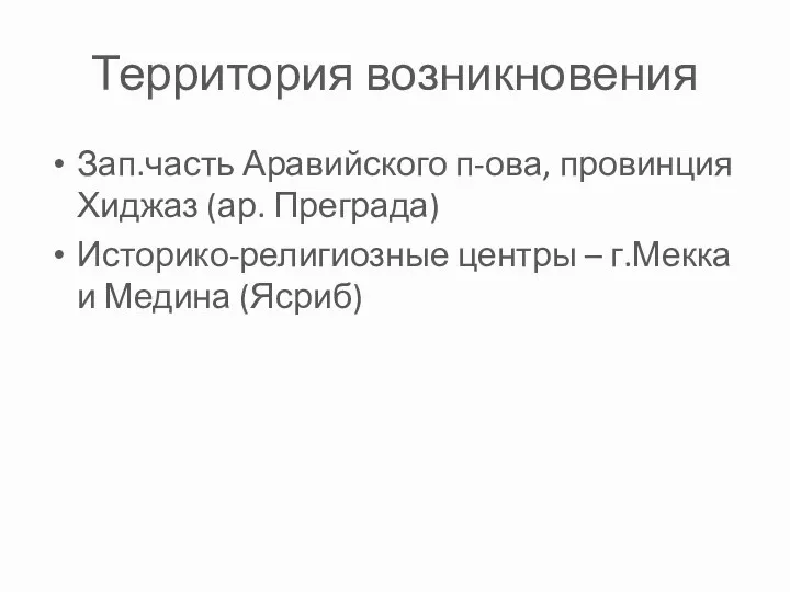 Территория возникновения Зап.часть Аравийского п-ова, провинция Хиджаз (ар. Преграда) Историко-религиозные центры – г.Мекка и Медина (Ясриб)