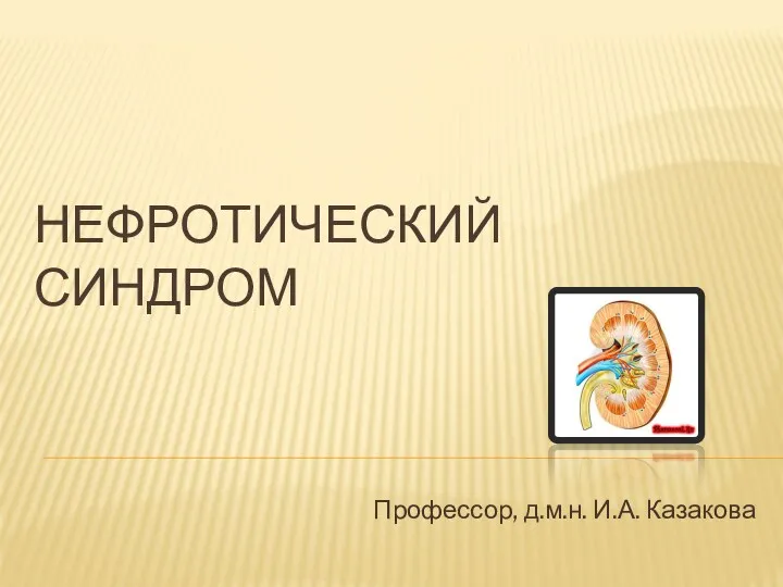 НЕФРОТИЧЕСКИЙ СИНДРОМ Профессор, д.м.н. И.А. Казакова