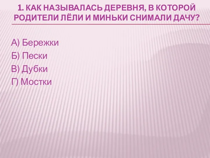 1. КАК НАЗЫВАЛАСЬ ДЕРЕВНЯ, В КОТОРОЙ РОДИТЕЛИ ЛЁЛИ И МИНЬКИ