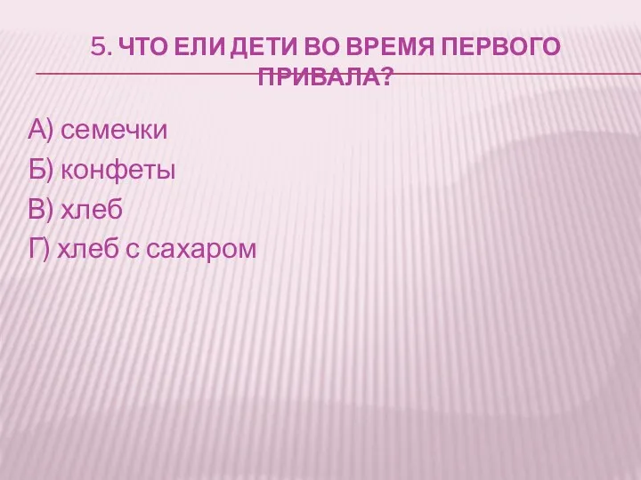 5. ЧТО ЕЛИ ДЕТИ ВО ВРЕМЯ ПЕРВОГО ПРИВАЛА? А) семечки