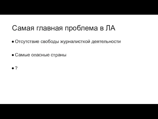 Самая главная проблема в ЛА Отсутствие свободы журналисткой деятельности Самые опасные страны ?