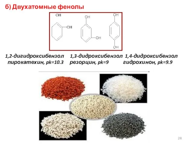 б) Двухатомные фенолы 1,2-дигидроксибензол 1,3-дидроксибензол 1,4-дидроксибензол пирокатехин, pk=10.3 резорцин, pk=9 гидрохинон, pk=9.9