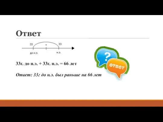 Ответ 33г. до н.э. + 33г. н.э. = 66 лет Ответ: 33г до