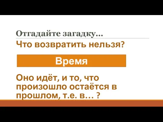 Отгадайте загадку… Что возвратить нельзя? Оно идёт, и то, что