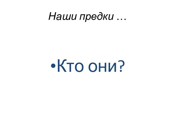 Наши предки … Кто они?