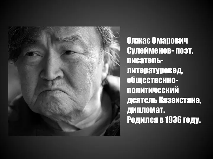 Олжас Омарович Сулейменов- поэт, писатель-литературовед, общественно-политический деятель Казахстана, дипломат. Родился в 1936 году.