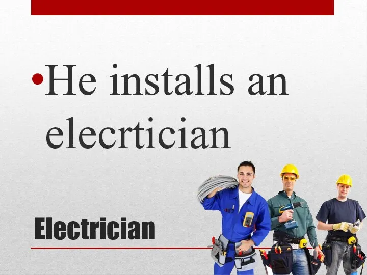 Electrician He installs an elecrtician