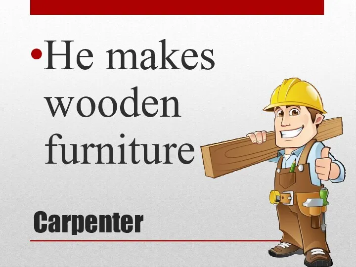 Carpenter He makes wooden furniture