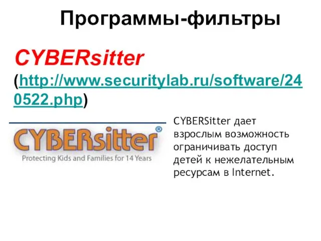 Программы-фильтры CYBERsitter (http://www.securitylab.ru/software/240522.php) CYBERSitter дает взрослым возможность ограничивать доступ детей к нежелательным ресурсам в Internet.