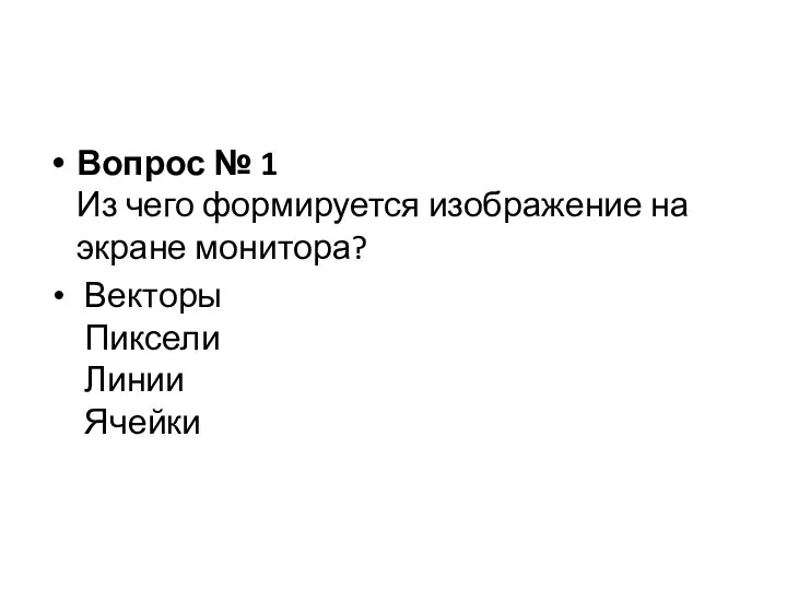 Вопрос № 1 Из чего формируется изображение на экране монитора? Векторы Пиксели Линии Ячейки