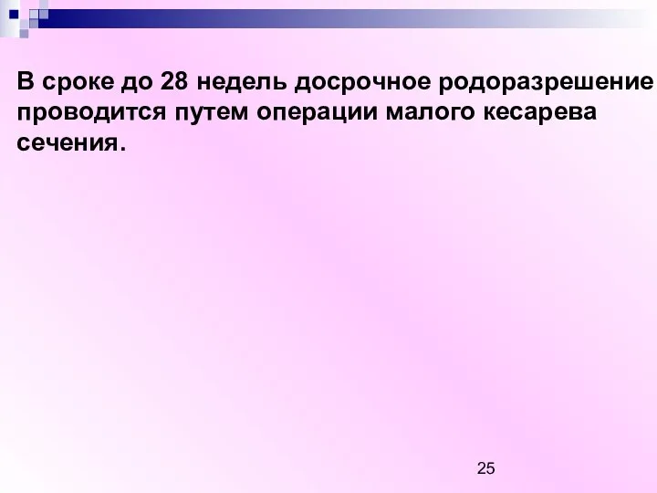 В сроке до 28 недель досрочное родоразрешение проводится путем операции малого кесарева сечения.