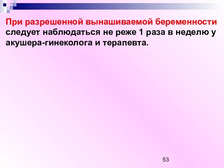 При разрешенной вынашиваемой беременности следует наблюдаться не реже 1 раза в неделю у акушера-гинеколога и терапевта.