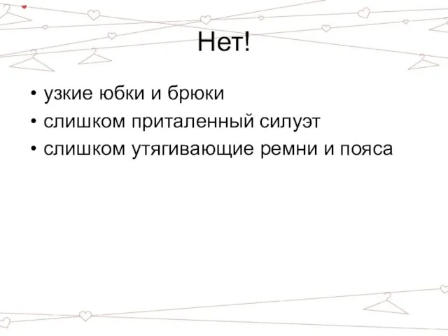 Нет! узкие юбки и брюки слишком приталенный силуэт слишком утягивающие ремни и пояса