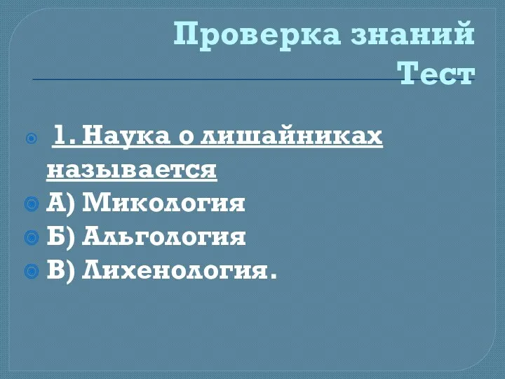 Проверка знаний Тест 1. Наука о лишайниках называется А) Микология Б) Альгология В) Лихенология.