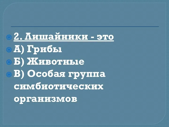 2. Лишайники - это А) Грибы Б) Животные В) Особая группа симбиотических организмов