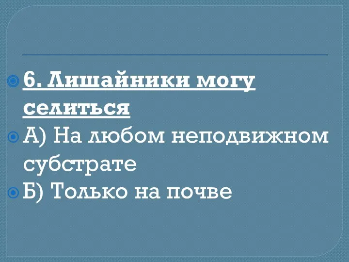 6. Лишайники могу селиться А) На любом неподвижном субстрате Б) Только на почве