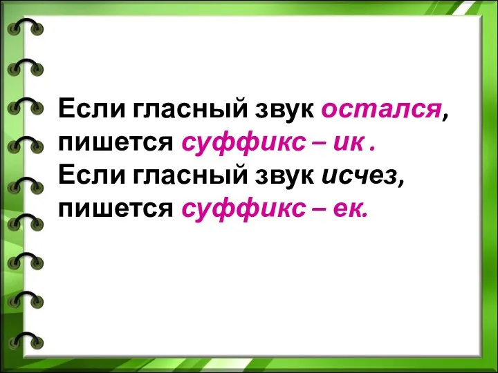 Если гласный звук остался, пишется суффикс – ик . Если